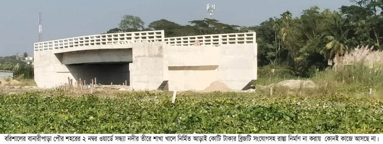 ব্রিজ আছে,রাস্তা নেই  আড়াই কোটি টাকা গচ্ছা যাওয়ার উপক্রম !