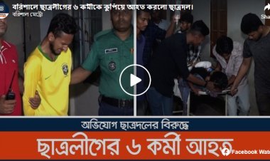 বরিশালে ছাত্রলীগের ৬ কর্মীকে কুপিয়ে আহত করলো ছাত্রদল (ভিডিওসহ)