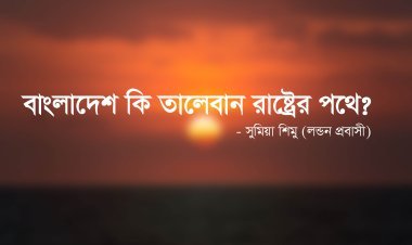 বাংলাদেশ কি তালেবান রাষ্ট্রের পথে?