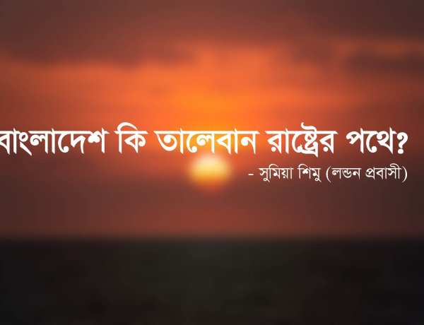 বাংলাদেশ কি তালেবান রাষ্ট্রের পথে?
